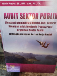 Audit sektor publik : mencapai akuntabilitas melalui audit laporan keuangan untuk menjamin transparansi organisasi sektor publik (dilengkapi dengan kertas kerja audit)