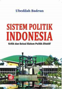 Sistem politik Indonesia : kritik dan solusi sistem politik efektif