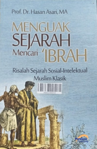 Menguak sejarah mencari 'ibrah : risalah sejarah sosial-intelektual muslim klasik