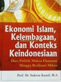 Ekonomi Islam, kelembagaan, dan konteks keindonesiaan : dari politik makro ekonomi hingga realisasi mikro