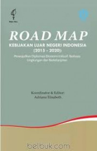 Road map kebijakan luar negeri Indonesia 2015-2020: mewujudkan diplomasi ekonomi inklusif, berbasis lingkungan dan berkelanjutan