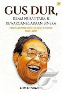 Gus Dur, Islam Nusantara, & kewarganegaraan bineka : penyeselaian konflik Aceh & Papua 1999-2001
