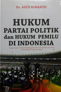 Hukum partai politik dan hukum pemilu di Indonesia : pengaruhnya terhadap penyelenggaraan pemilu berkualitas dan sistem pemerintahan presidensial efektif