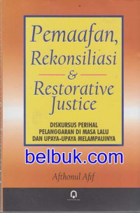 Pemanfaatan, rekonsiliasi dan restorative justice : diskursus perihal pelanggaran di masa lalu dan upaya-upaya melampauinya