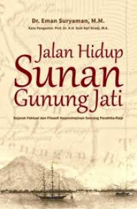 Jalan hidup Sunan Gunung Jati : sejarah faktual dan filosofi kepemimpinan seorang pandhita-raja