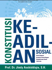 Konstitusi keadilan sosial : serial gagasan konstitusi sosial negara kesejahteraan sosial Indonesia