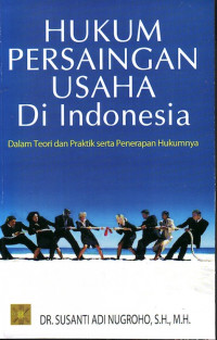 Hukum persaingan usaha di Indonesia : dalam teori dan praktik serta penerapan hukumnya