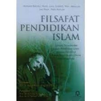 Filsafat pendidikan Islam : sebuah tinjauan dan kajian pendidikan Islam beserta pemikiran tokoh filsuf muslim dunia dan nusantara