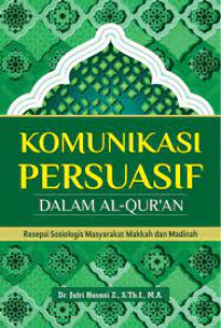 Komunikasi persuasif dalam Al Qur'an : resepsi sosiologis masyarakat Makkah dan Madinah