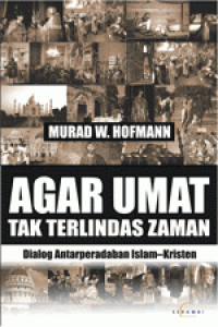 Agar umat tak terlindas zaman : dialog antarperadaban islam-kristen / Murad W. Hofmann;Penerjemah:Ali Abdullah