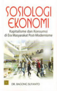 Sosiologi ekonomi : kapitalisme dan konsumsi di era masyarakat post-modernisme
