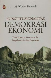 Konstitusionalitas demokrasi ekonomi : tafsir ekonomi kerakyatan dan pengelolaan sumber daya alam