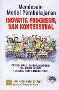 Mendesain model pembelajaran inovatif, progresif, dan kontekstual : konsep, landasan, dan implementasinya pada kurikulum 2013 (kurikulum tematik integratif/KTI)