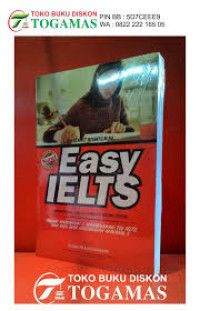 Easy IELTS = International English Language Testing System: mudah memahami dan mengerjakan tes ielts dan raih skor keseluruhan minimal 8