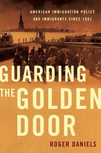 Guarding the golden door: American immigration policy and immigrants since 1882