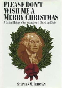 Please don't wish me a merry christmas: a Critical history of the separation of church and state
