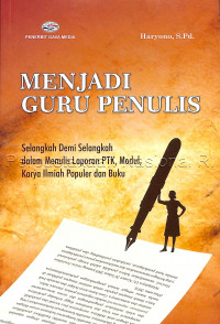 Menjadi guru penulis : selangkah demi selangkah dalam menulis laporan PTK, modul, karya ilmiah populer dan buku