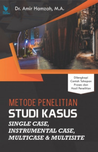 Metode penelitian studi kasus : single case, instrumental case, multicase & multisite : dilengkapi contoh tahapan proses dan hasil penelitian