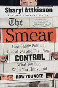 The smear:how shady political operatives and fake news control what you see, what you think, and how you vote