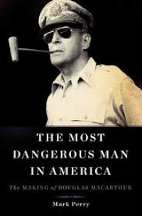 The Most dangerous man in America:the making of Douglas MacArthur