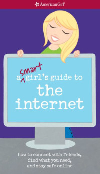 A smart girl's guide to the Internet: how to connect with friends, find what you need, and stay safe online