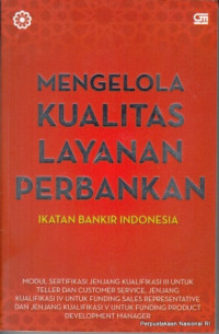 Mengelola kualitas layanan perbankan ikatan bankir Indonesia : Modul sertifikasi jenjang kualifikasi III untuk teller dan customer service, jenjang kualifikasi IV untuk funding sales reresentative dan jenjang kualifikasi V untuk funding product development manager