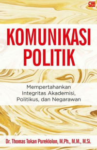 Komunikasi politik : mempertahankan integritas akademisi, politikus, dan negarawan