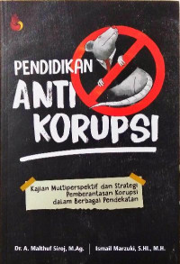 Pendidikan anti korupsi : kajian multiperspektif dan strategi pemberantasan korupsi dalam berbagai pendekatan