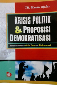 Krisis politik dan proposisi demokratisasi : perubahan politik orde baru ke reformasi