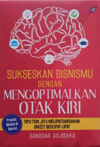 Sukseskan bisnismu dengan mengiptimalkan otak kiri : tips trik jitu melipatgandakan omzet berlipat-lipat