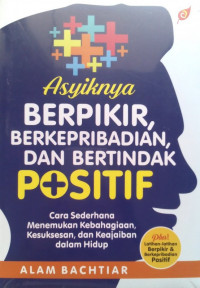 Asyiknya berpikir dan berkepribadian positif : cara sederhana menemukan keajaiban demi keajaiban dalam hidup