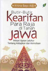 Butir-butir kearifan para raja di tanah jawa : Intisari ajaran leluhur tentang kebajikan dan kemulyaan