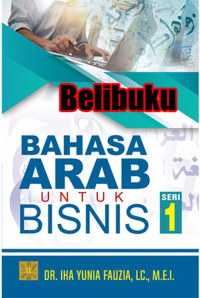 Bahasa Arab untuk bisnis (seri 1) : buku wajib untuk pembelajaran Bahasa Arab bagi mahasiswa Ekonomi Islam/Ekonomi Syariah