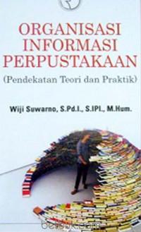 Organisasi informasi perpustakaan : pendekatan teori dan praktek