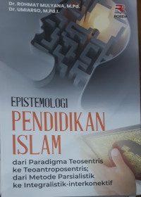 Epistemologi pendidikan Islam: dari paradigma teosentris ke teoantroposentris; dari metode parsialistik ke integralistik-interkonektif