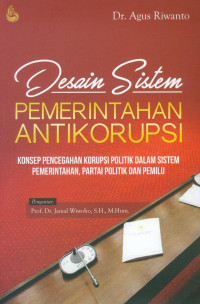 Desain sistem pemerintahan antikorupsi : konsep pencegahan korupsi politik dalam sistem pemerintahan, partai politik dan pemilu