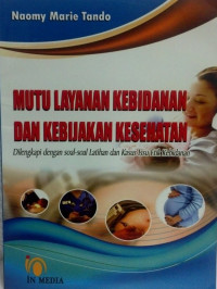 Mutu layanan kebidanan dan kebijakan kesehatan : dielngkapi dengan soal-soal latihan dan kasus issu etik kebidanan