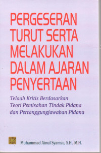 Pergeseran turut serta melakukan dalam ajaran penyertaan : telaah kritis berdasarkan teori pemisahan tindak pidana dan pertanggungjawaban pidana