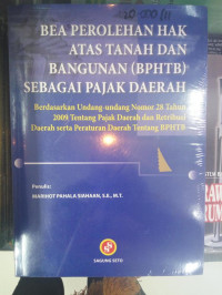 Bea perolehan hak atas tanah dan bangunan (BPHTB) sebagai pajak daerah : berdasarkan Undang-undang Nomor 28 Tahun 2009 tentang pajak daerah dan retribusi daerah serta peraturan daerah tentang BPHTB