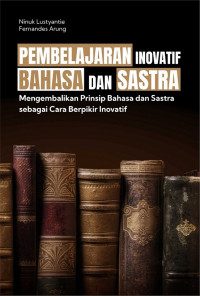 Pembelajaran inovatif bahasa dan sastra : mengembalikan prinsipbahasa dan sastra sebagai cara berpikir inovatif