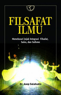 Filsafat ilmu : menelusuri jejak integrasi filsafat, sains, dan sufisme