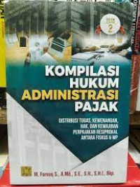 Kompilasi hukum administrasi pajak: distribusi tugas, kewenangan, hak, dan kewajiban perpajakan resiprokal antara FISKUS dan WP Jilid II