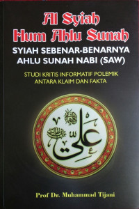 Al Syiah hum ahlu sunah Syiah sebenar-benarnya ahlu sunah Nabi (Saw) : studi kritis informatif polemik antara klaim dan fakta