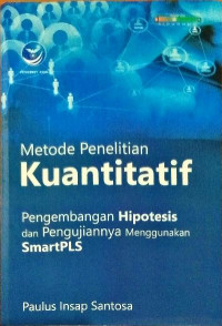 Metode Penelitian Kuantitatif : Pengembangan Hipotesis dan Pengujiannya Menggunakan SmartPLS