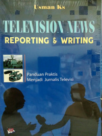 Television news reporting & writing : panduan praktis menjadi jurnalis televisi