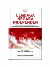 Lembaga negara independen : dinamika perkembangan dan urgensi penataannya kembali pasca-amandemen konstitusi