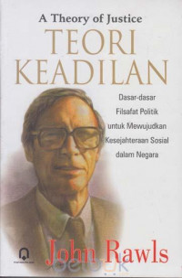 A Theory of justice = teori keadilan : dasar-dasar filsafat politik untuk mewujudkan kesejahteraan sosial dalam negara