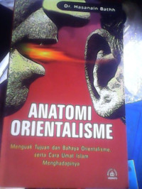 Anatomi orientalisme : menguak tujuan dan bahaya orientalisme, serta cara umat Islam mengahdapinya