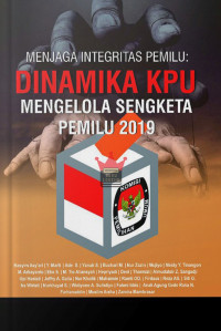 Menjaga integritas pemilu : dinamika KPU mengelola sengkete pemilu 2019