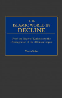 Islamic world in decline : from the treaty of Karlowitz to the disintegration of the Ottoman Empire
